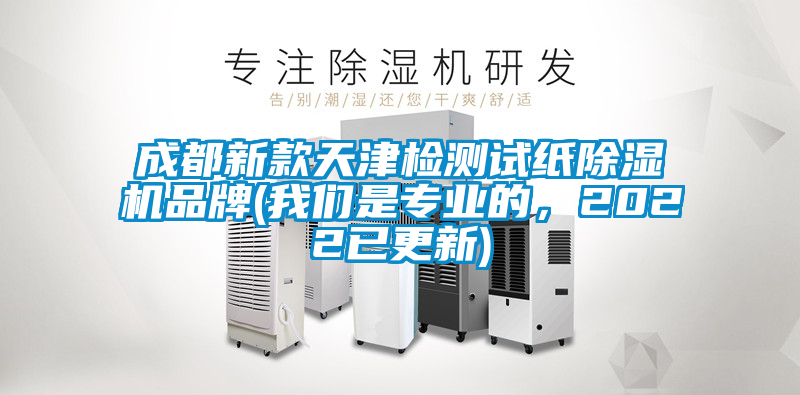 成都新款天津檢測試紙除濕機品牌(我們是專業的，2022已更新)