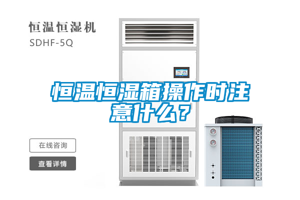 恒溫恒濕箱操作時注意什么？