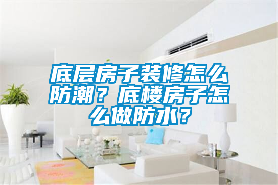 底層房子裝修怎么防潮？底樓房子怎么做防水？