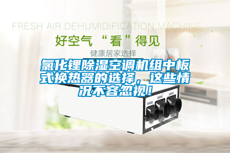 氯化鋰除濕空調機組中板式換熱器的選擇，這些情況不容忽視！