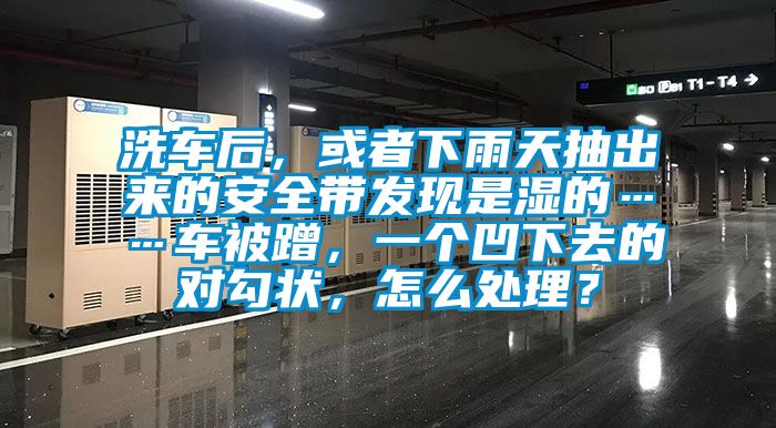 洗車后，或者下雨天抽出來的安全帶發現是濕的……車被蹭，一個凹下去的對勾狀，怎么處理？