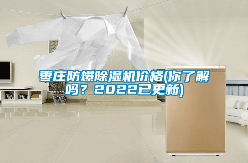 棗莊防爆除濕機價格(你了解嗎？2022已更新)