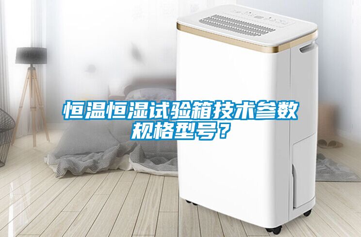 恒溫恒濕試驗箱技術參數規格型號？