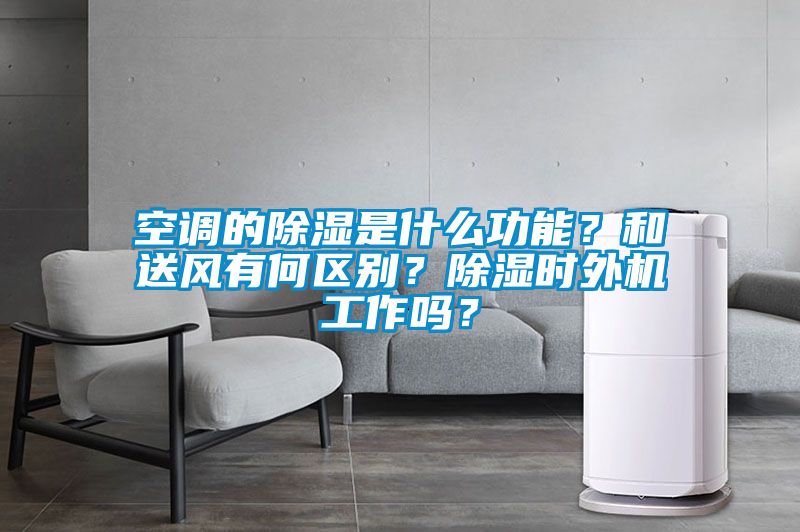 空調的除濕是什么功能？和送風有何區別？除濕時外機工作嗎？