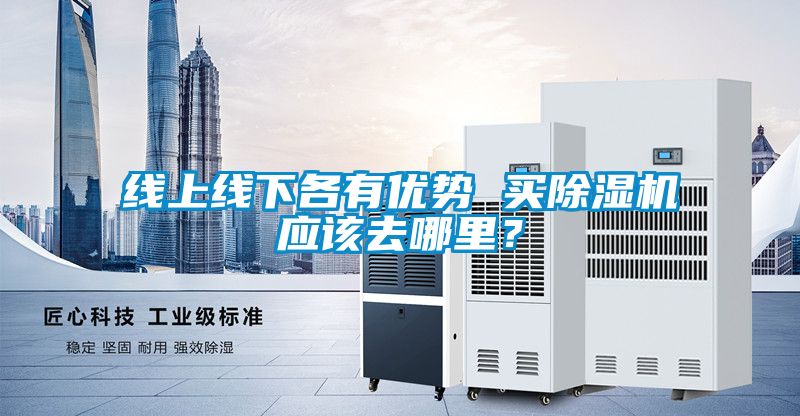 線上線下各有優勢 買除濕機應該去哪里？