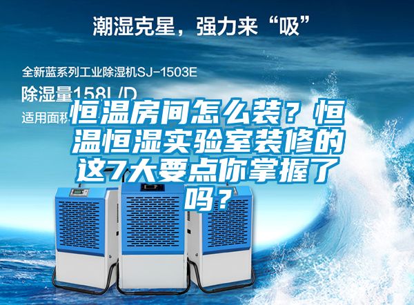 恒溫房間怎么裝？恒溫恒濕實驗室裝修的這7大要點你掌握了嗎？