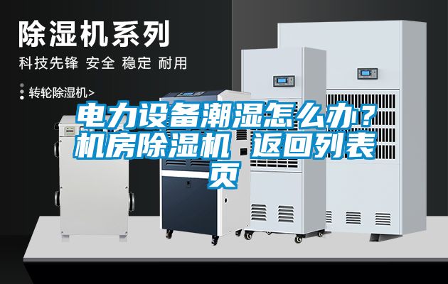 電力設備潮濕怎么辦？機房除濕機 返回列表頁