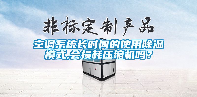空調系統長時間的使用除濕模式,會損耗壓縮機嗎？
