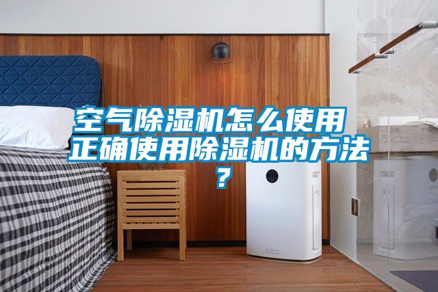 空氣除濕機怎么使用 正確使用除濕機的方法？