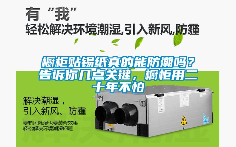 櫥柜貼錫紙真的能防潮嗎？告訴你幾點關鍵，櫥柜用二十年不怕