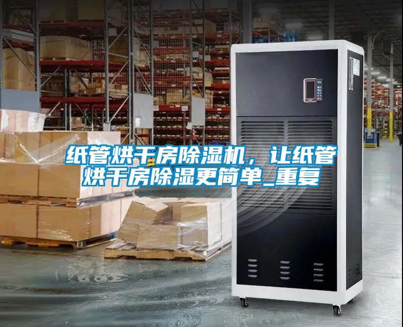 紙管烘干房除濕機，讓紙管烘干房除濕更簡單_重復