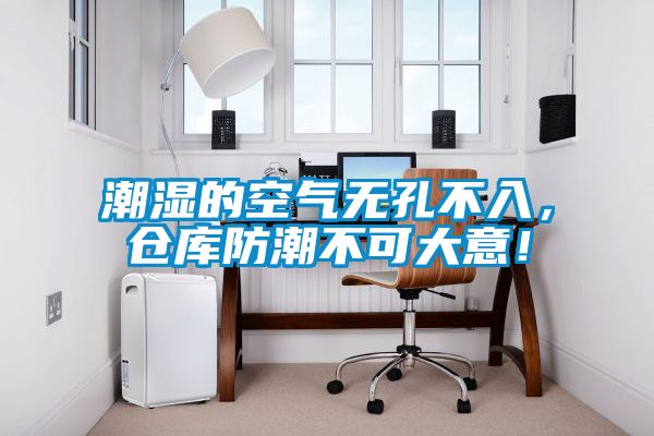 潮濕的空氣無孔不入，倉庫防潮不可大意！
