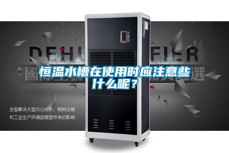 恒溫水槽在使用時應注意些什么呢？