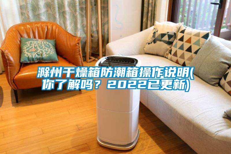 滁州干燥箱防潮箱操作說明(你了解嗎？2022已更新)