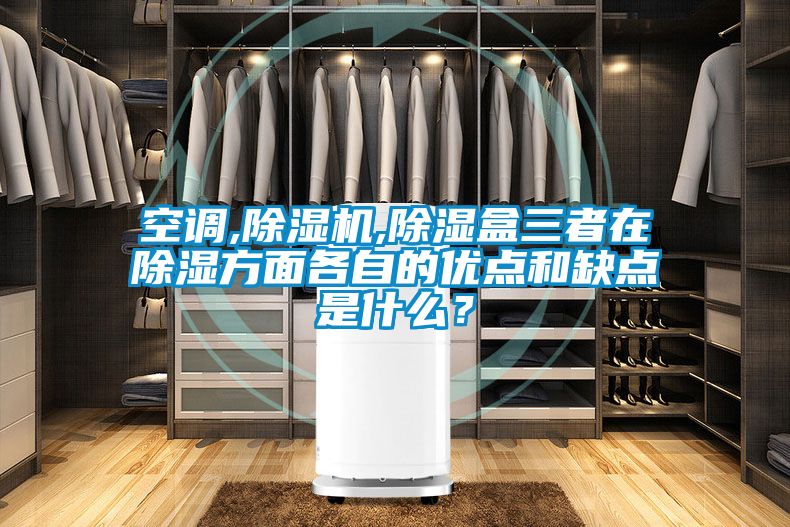 空調,除濕機,除濕盒三者在除濕方面各自的優點和缺點是什么？