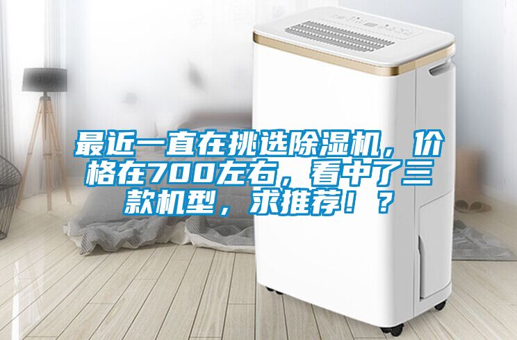 最近一直在挑選除濕機，價格在700左右，看中了三款機型，求推薦?。?/></p>
						    <p style=