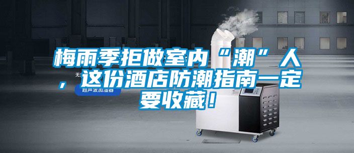 梅雨季拒做室內“潮”人，這份酒店防潮指南一定要收藏！
