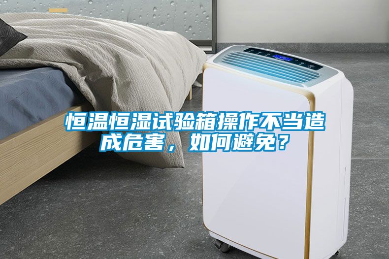 恒溫恒濕試驗箱操作不當造成危害，如何避免？