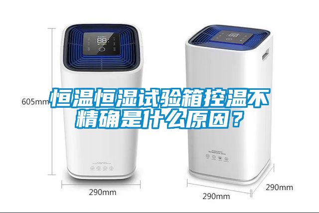恒溫恒濕試驗箱控溫不精確是什么原因？