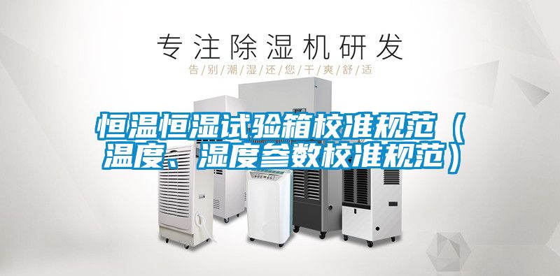 恒溫恒濕試驗箱校準規范（溫度、濕度參數校準規范）