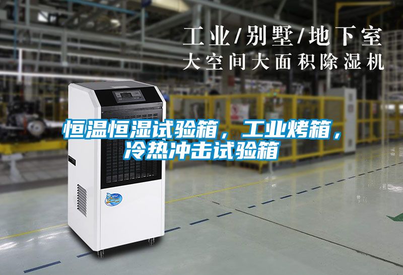恒溫恒濕試驗箱，工業烤箱，冷熱沖擊試驗箱