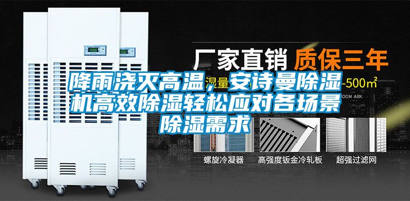 降雨澆滅高溫，安詩曼除濕機高效除濕輕松應對各場景除濕需求