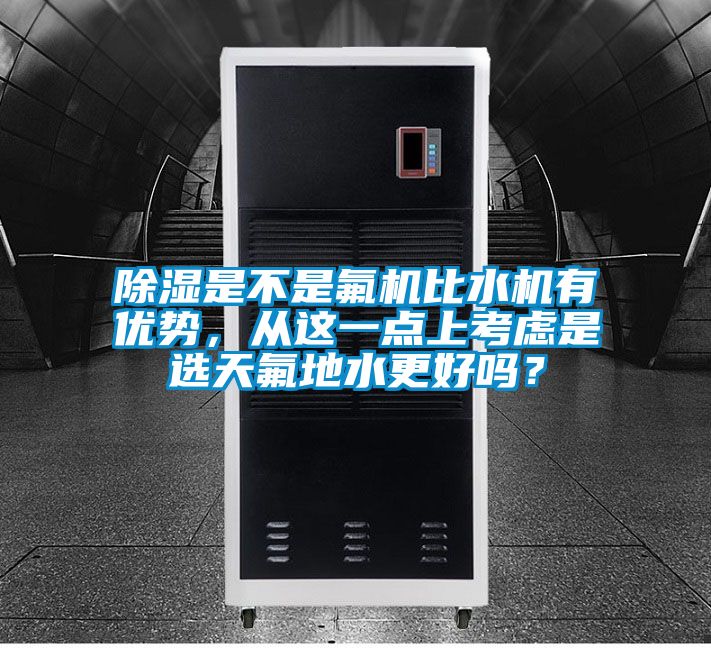 除濕是不是氟機比水機有優勢，從這一點上考慮是選天氟地水更好嗎？