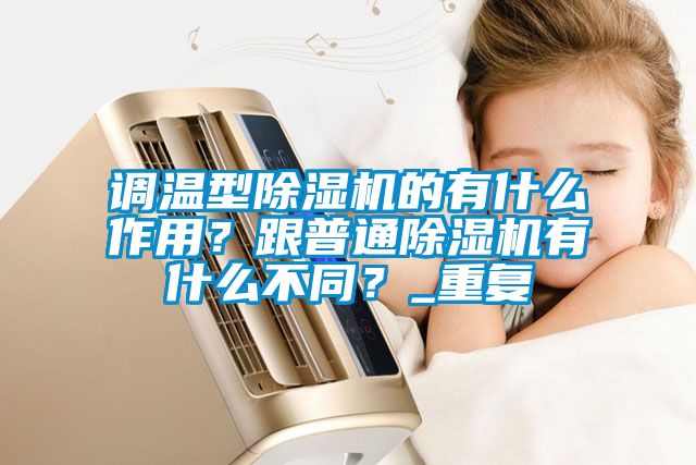 調溫型除濕機的有什么作用？跟普通除濕機有什么不同？_重復