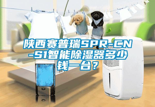 陜西賽普瑞SPR-CN-S1智能除濕器多少錢一臺？