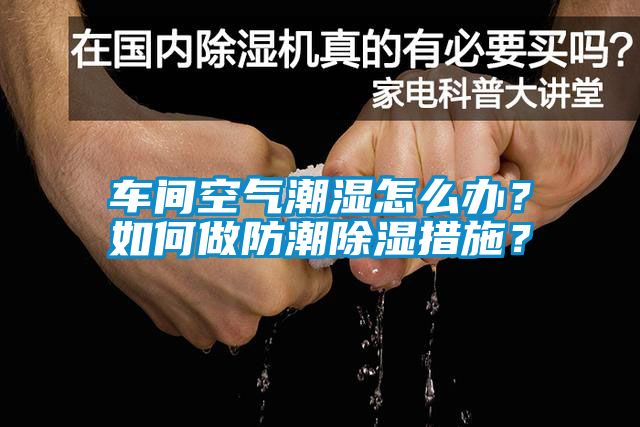 車間空氣潮濕怎么辦？如何做防潮除濕措施？