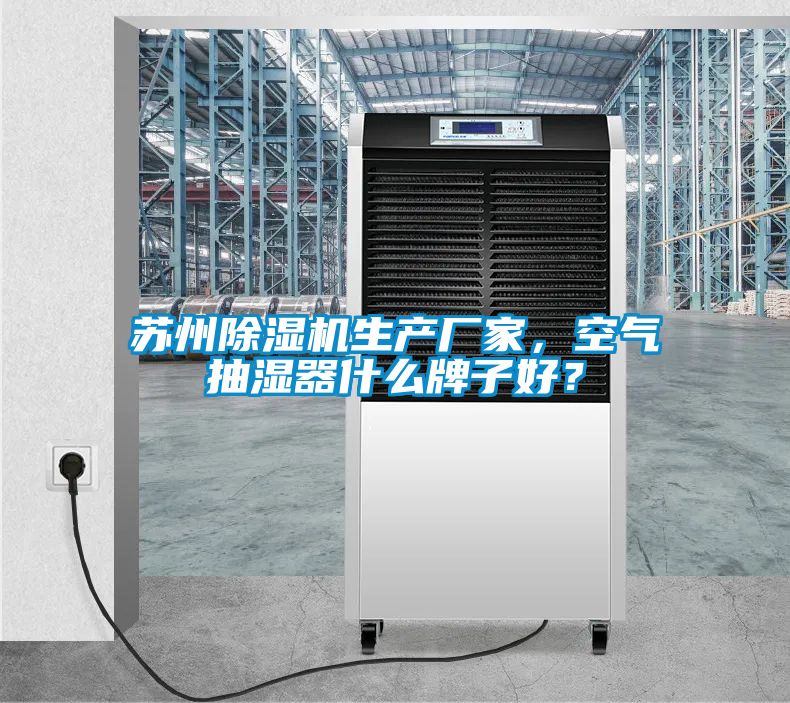 蘇州除濕機生產廠家，空氣抽濕器什么牌子好？