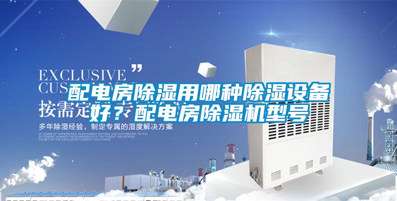 配電房除濕用哪種除濕設備好？配電房除濕機型號