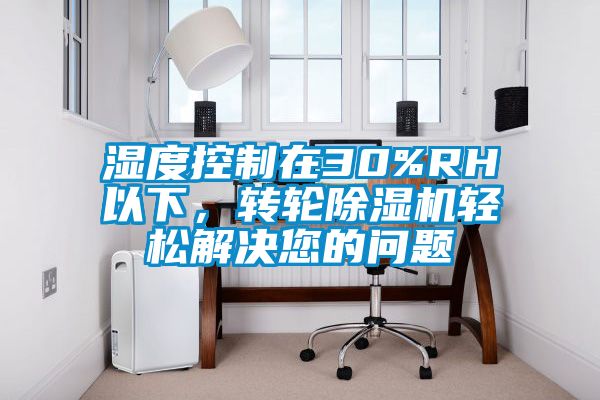 濕度控制在30%RH以下，轉輪除濕機輕松解決您的問題