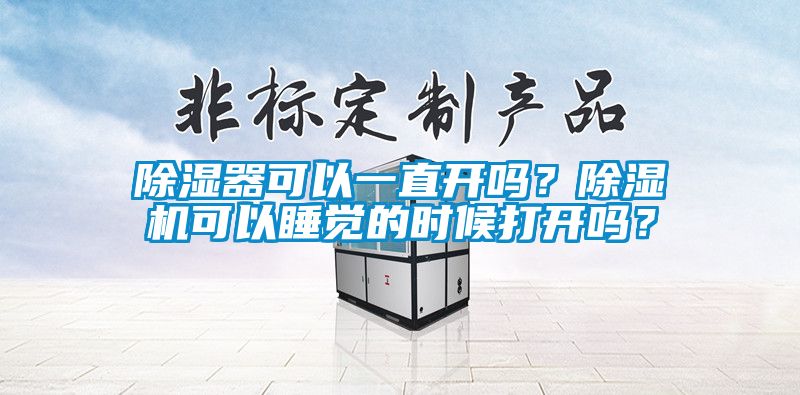 除濕器可以一直開嗎？除濕機可以睡覺的時候打開嗎？