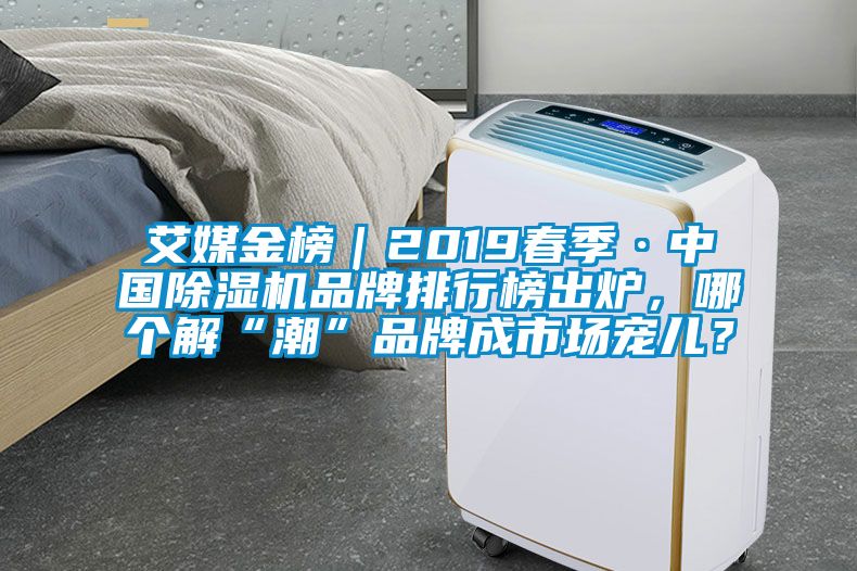 艾媒金榜｜2019春季·中國除濕機品牌排行榜出爐，哪個解“潮”品牌成市場寵兒？