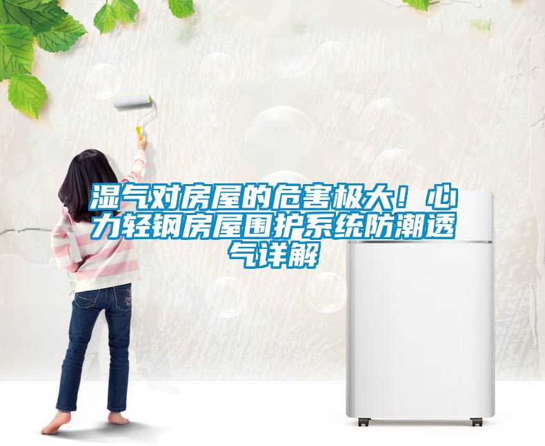 濕氣對房屋的危害極大！心力輕鋼房屋圍護系統防潮透氣詳解