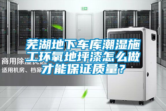 蕪湖地下車庫潮濕施工環氧地坪漆怎么做才能保證質量？