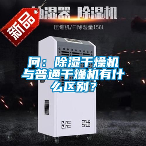 問：除濕干燥機與普通干燥機有什么區別？