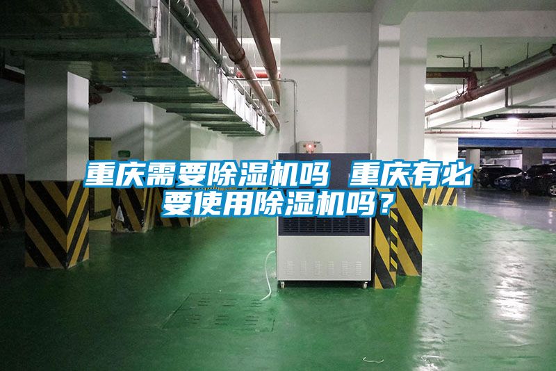 重慶需要除濕機嗎 重慶有必要使用除濕機嗎？