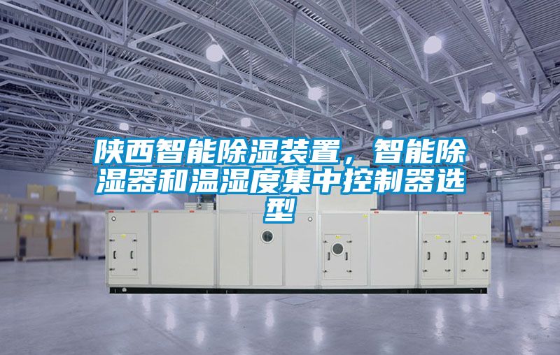 陜西智能除濕裝置，智能除濕器和溫濕度集中控制器選型