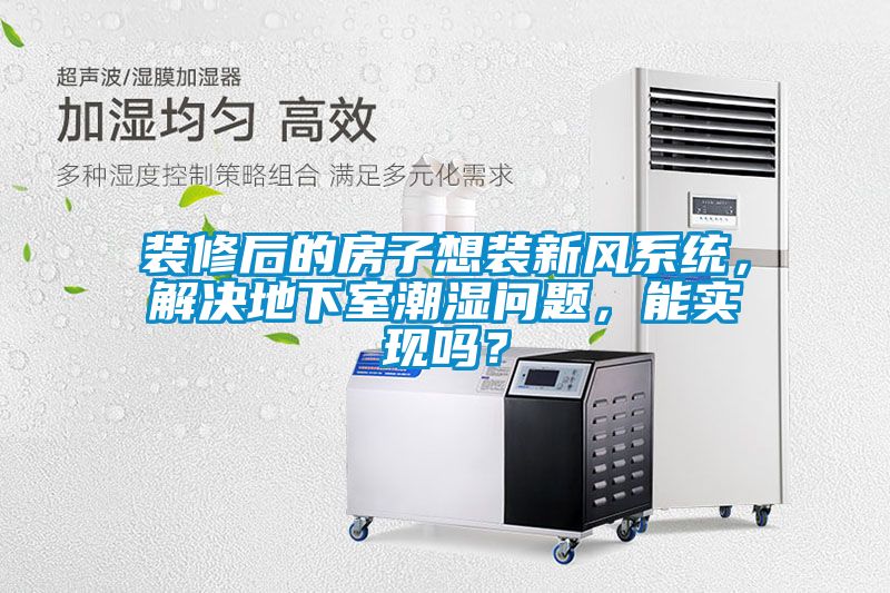 裝修后的房子想裝新風系統，解決地下室潮濕問題，能實現嗎？