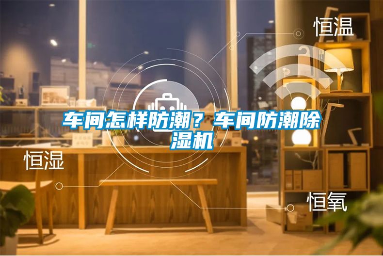 車間怎樣防潮？車間防潮除濕機