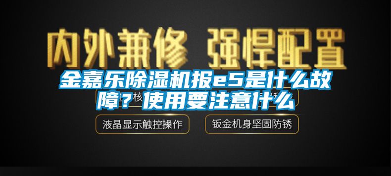 金嘉樂除濕機報e5是什么故障？使用要注意什么