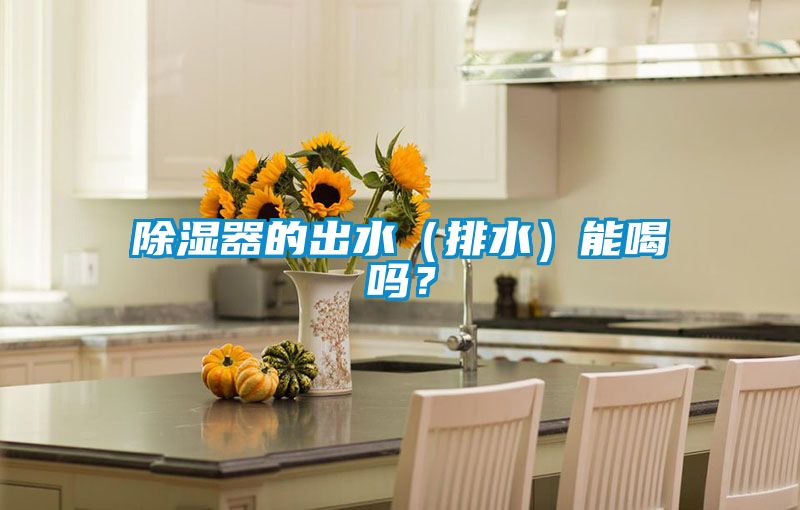除濕器的出水（排水）能喝嗎？
