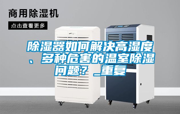 除濕器如何解決高濕度、多種危害的溫室除濕問題？_重復