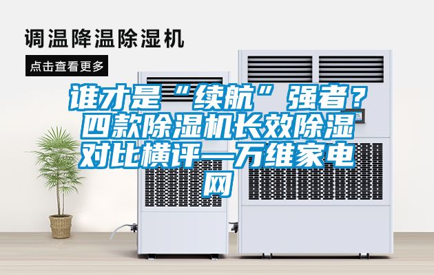 誰才是“續航”強者？四款除濕機長效除濕對比橫評—萬維家電網