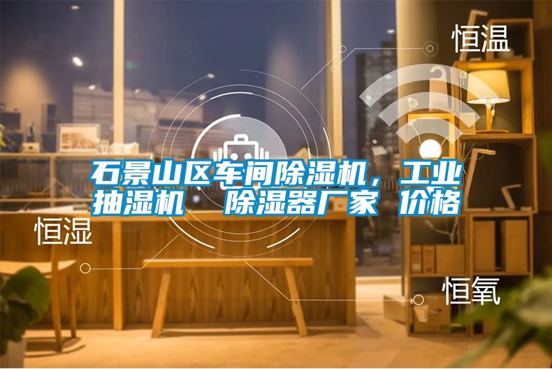 石景山區車間除濕機，工業抽濕機  除濕器廠家 價格