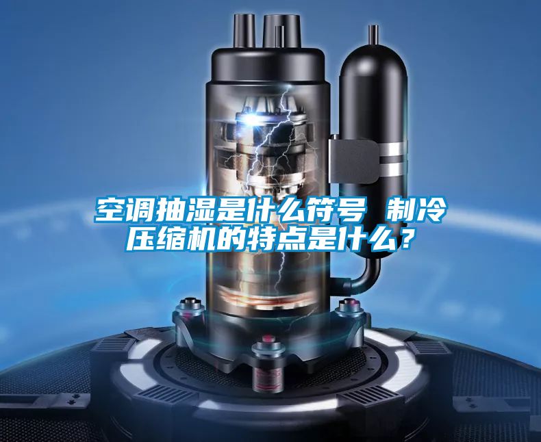 空調抽濕是什么符號 制冷壓縮機的特點是什么？