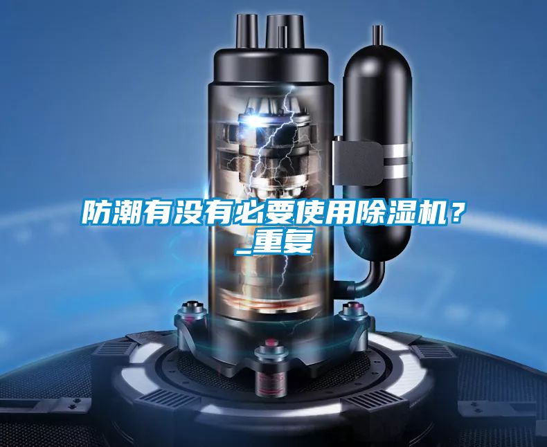 防潮有沒有必要使用除濕機？_重復