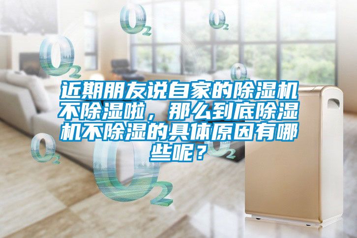 近期朋友說自家的除濕機不除濕啦，那么到底除濕機不除濕的具體原因有哪些呢？